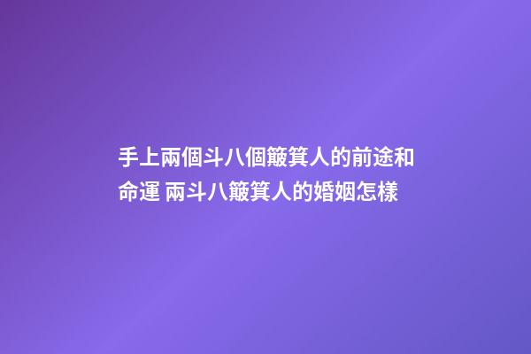 手上兩個斗八個簸箕人的前途和命運 兩斗八簸箕人的婚姻怎樣-第1張-觀點-玄機派